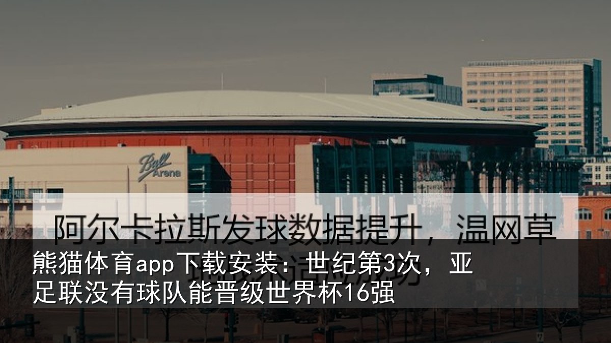 熊猫体育app下载安装:世纪第3次,亚足联没有球队能晋级世界杯16强