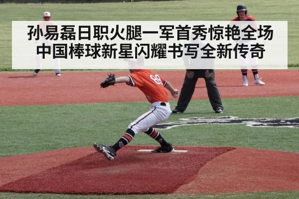 孙易磊日职火腿一军首秀惊艳全场 中国棒球新星闪耀书写全新传奇