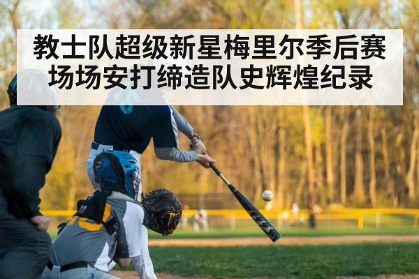 教士队超级新星梅里尔季后赛场场安打缔造队史辉煌纪录