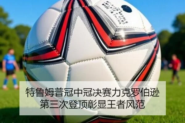 特鲁姆普冠中冠决赛力克罗伯逊 第三次登顶彰显王者风范