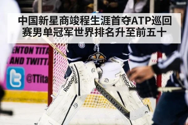 中国新星商竣程生涯首夺ATP巡回赛男单冠军世界排名升至前五十